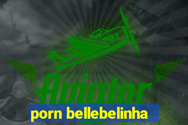 porn bellebelinha